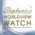 Stephanie's Worldview Watch